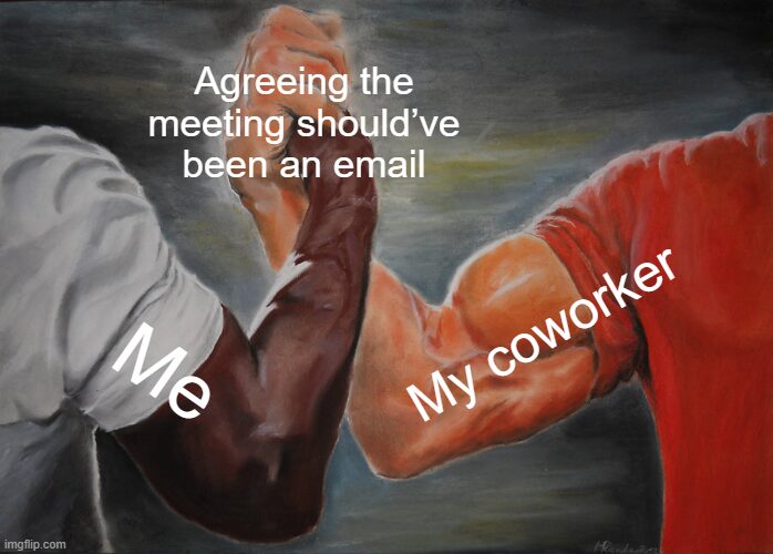 Nothing builds workplace unity faster than collectively realizing the invite was unnecessary.