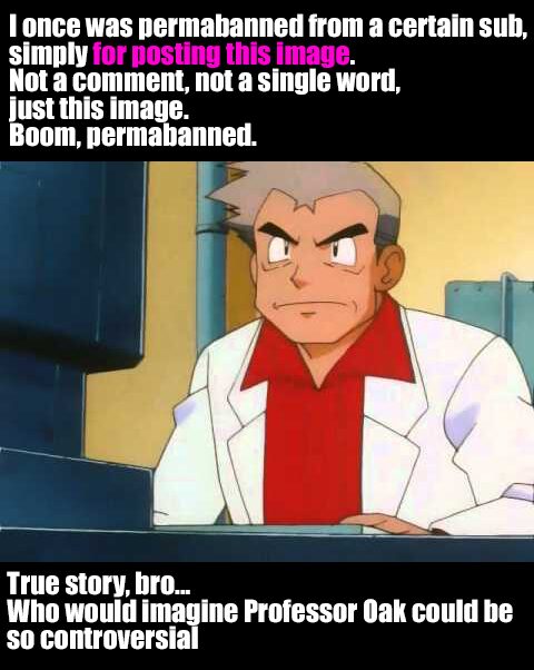 Now you know that one Professor Oak can be enough to stir the ire of some mod