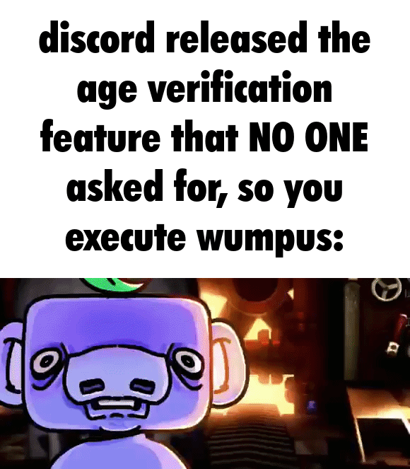 discord released the age verification feature that NO ONE asked for, so you execute wumpus: