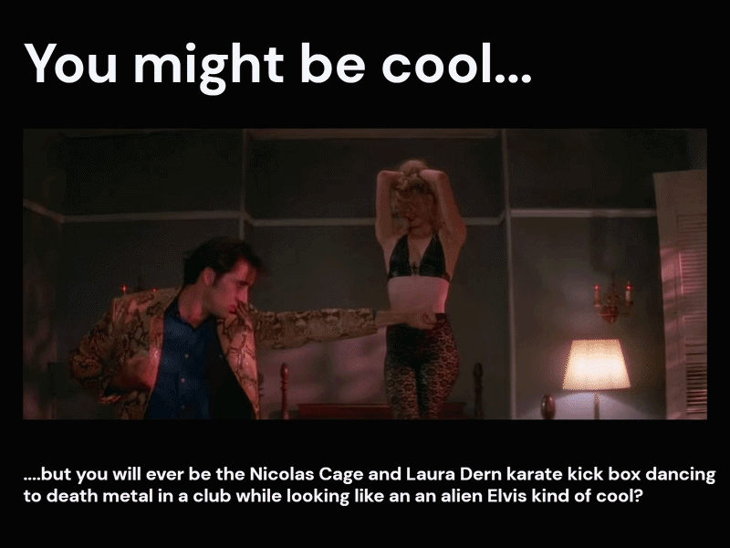 I know I’ll never be that cool!